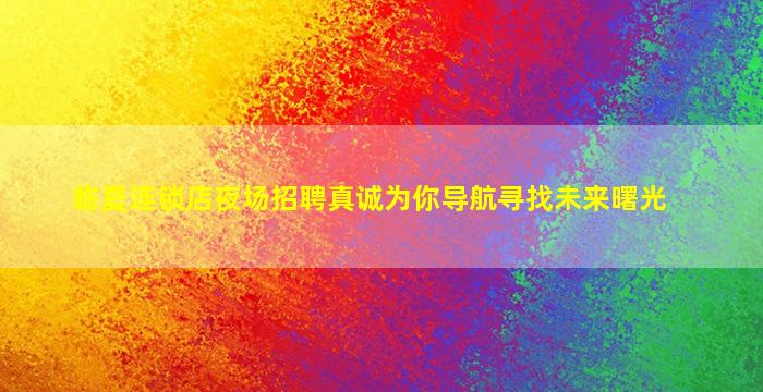 临夏连锁店夜场招聘真诚为你导航寻找未来曙光