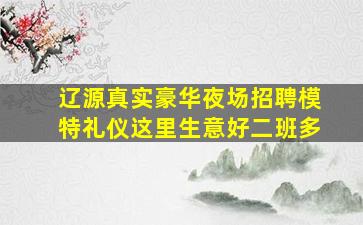 辽源真实豪华夜场招聘模特礼仪这里生意好二班多